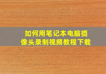 如何用笔记本电脑摄像头录制视频教程下载