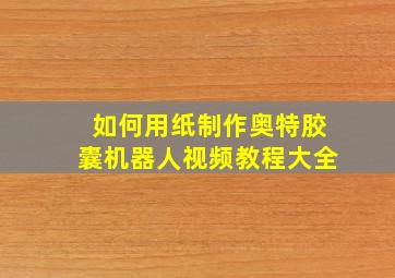 如何用纸制作奥特胶囊机器人视频教程大全