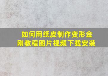 如何用纸皮制作变形金刚教程图片视频下载安装