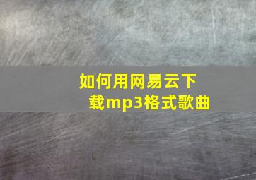 如何用网易云下载mp3格式歌曲