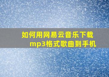 如何用网易云音乐下载mp3格式歌曲到手机