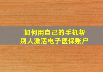 如何用自己的手机帮别人激活电子医保账户