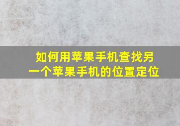 如何用苹果手机查找另一个苹果手机的位置定位