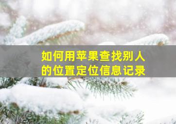 如何用苹果查找别人的位置定位信息记录