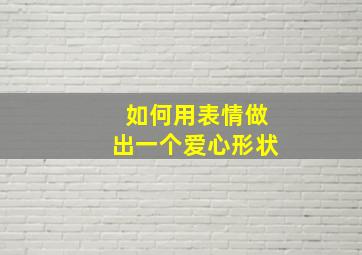 如何用表情做出一个爱心形状