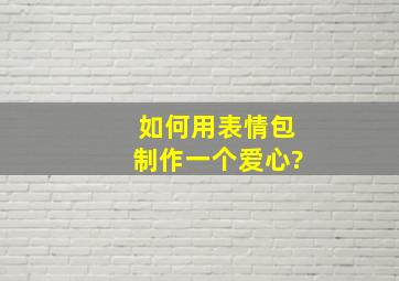 如何用表情包制作一个爱心?