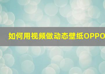 如何用视频做动态壁纸OPPO