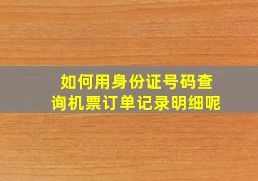 如何用身份证号码查询机票订单记录明细呢