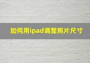 如何用ipad调整照片尺寸