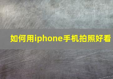 如何用iphone手机拍照好看