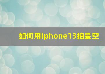 如何用iphone13拍星空