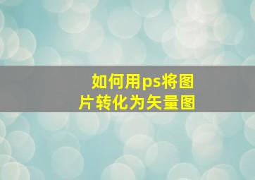 如何用ps将图片转化为矢量图