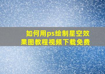 如何用ps绘制星空效果图教程视频下载免费