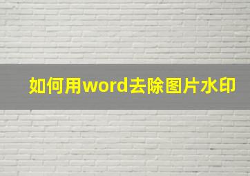 如何用word去除图片水印