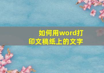 如何用word打印文稿纸上的文字