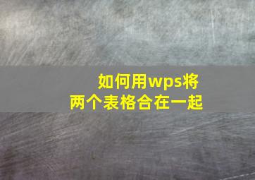 如何用wps将两个表格合在一起