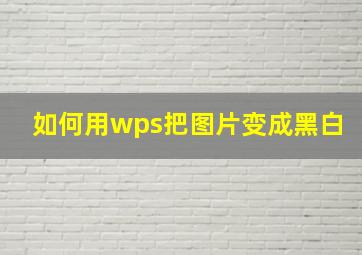 如何用wps把图片变成黑白