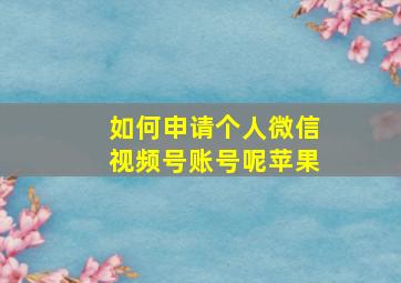 如何申请个人微信视频号账号呢苹果