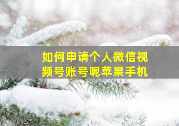 如何申请个人微信视频号账号呢苹果手机