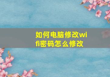 如何电脑修改wifi密码怎么修改