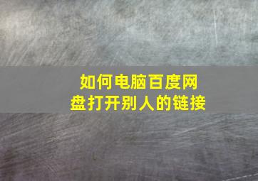 如何电脑百度网盘打开别人的链接