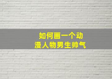 如何画一个动漫人物男生帅气