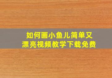 如何画小鱼儿简单又漂亮视频教学下载免费