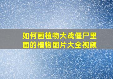 如何画植物大战僵尸里面的植物图片大全视频