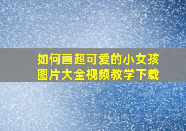 如何画超可爱的小女孩图片大全视频教学下载