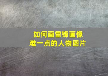 如何画雷锋画像难一点的人物图片