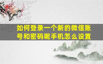 如何登录一个新的微信账号和密码呢手机怎么设置