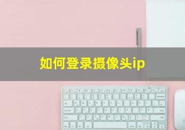 如何登录摄像头ip