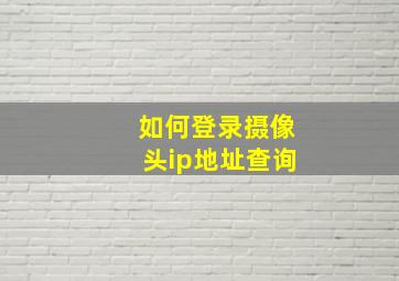 如何登录摄像头ip地址查询