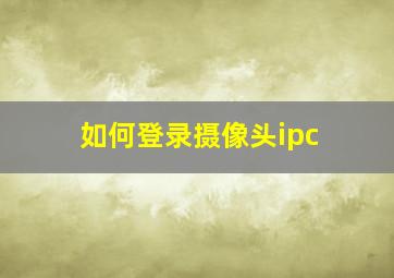 如何登录摄像头ipc