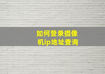 如何登录摄像机ip地址查询