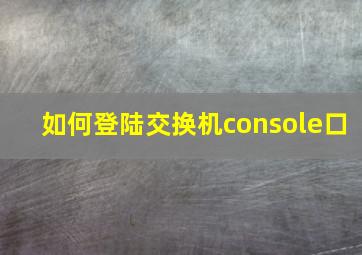 如何登陆交换机console口