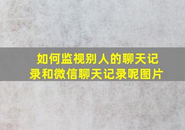 如何监视别人的聊天记录和微信聊天记录呢图片