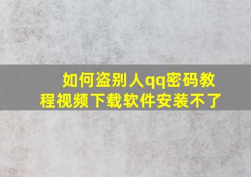 如何盗别人qq密码教程视频下载软件安装不了