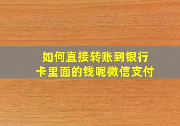 如何直接转账到银行卡里面的钱呢微信支付