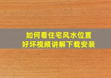 如何看住宅风水位置好坏视频讲解下载安装