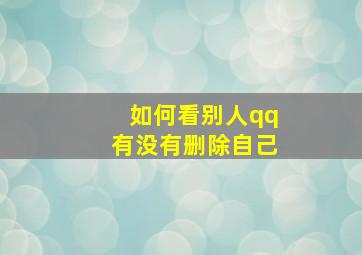 如何看别人qq有没有删除自己