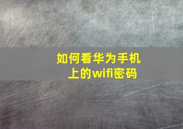 如何看华为手机上的wifi密码