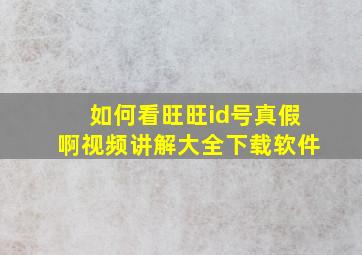 如何看旺旺id号真假啊视频讲解大全下载软件