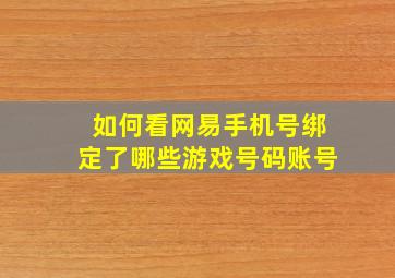 如何看网易手机号绑定了哪些游戏号码账号