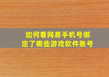 如何看网易手机号绑定了哪些游戏软件账号