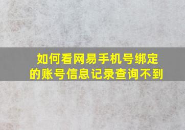 如何看网易手机号绑定的账号信息记录查询不到