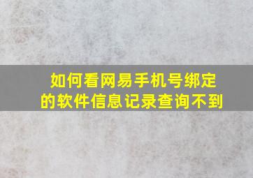 如何看网易手机号绑定的软件信息记录查询不到