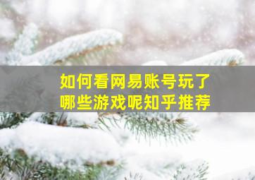 如何看网易账号玩了哪些游戏呢知乎推荐