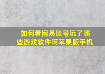 如何看网易账号玩了哪些游戏软件啊苹果版手机