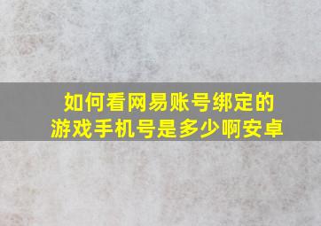 如何看网易账号绑定的游戏手机号是多少啊安卓